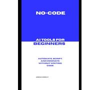 No-Code AI Tools for Beginners: Automate, Script, and Innovate Without Writing Code