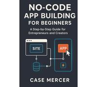 No-Code App Building for Beginners: A Step-by-Step Guide for Entrepreneurs and Creators