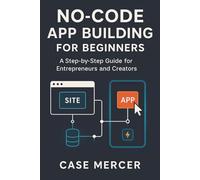 No-Code App Building for Beginners: A Step-by-Step Guide for Entrepreneurs and Creators