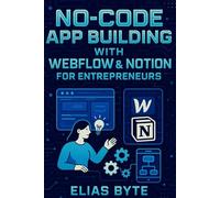 No-Code App Building with Webflow & Notion for Entrepreneurs: Build Apps, Automate Workflows, and Launch Faster Without Writing a Single Line of Code