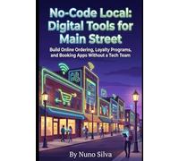 No-Code Local: Digital Tools for Main Street: Build Online Ordering, Loyalty Programs, and Booking Apps Without a Tech Team