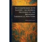 No Compromise With Slavery / An Address Delivered To The Broadway Tabernacle, New York