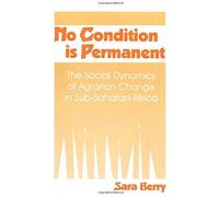 No Condition Is Permanent: The Social Dynamics Of Agrarian Change In Sub-Saharan Africa