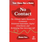 NO CONTACT: The Ultimate Safety Manual for Permanent Relational Separation, Digital Detachment, and Reclaiming Your Sovereign Life
