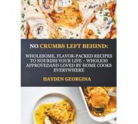 NO CRUMBS LEFT BEHIND: Wholesome, Flavor-Packed Recipes to Nourish Your Life - Whole30 Approved and Loved by Home Cooks Everywhere