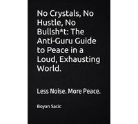 No Crystals, No Hustle, No Bullsh*t: The Anti-Guru Guide to Peace in a Loud, Exhausting World.: Less Noise. More Peace.