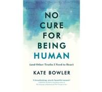 No Cure for Being Human by Kate Bowler Kate Bowler (Auteur)