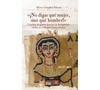 "¡No digas qué mujer, sino qué hombre!": cambiar de género durante la antigüedad tardía en el Mediterráneo Oriental