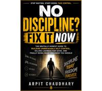 No Discipline? Fix It Now: The Brutally Honest Guide to Building Unbreakable Self-Control, Focus, Consistency You've Always Wanted, Killing Laziness ... and Finally Doing What You Know You Should