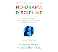 No-Drama Discipline: The Whole-Brain Way to Calm the Chaos and Nurture Your Child's Developing Mind