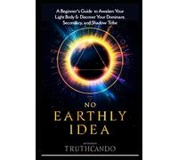 NO EARTHLY IDEA: A Beginner’s Guide to Awaken Your Light Body and Discover Your Dominant, Secondary, and Shadow Tribes