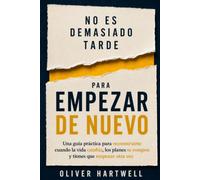 NO ES DEMASIADO TARDE PARA EMPEZAR DE NUEVO: Una guía práctica para reconstruirte cuando la vida cambia, los planes se rompen y tienes que empezar otra vez