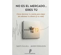 No es el mercado… eres tú: Cómo dominar tu mente para dejar de sabotear tu dinero (y tu vida)