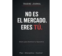 No es el mercado. Eres TÚ. Trading Journal. Diario para dominar tu operativa. Plan Disciplina Control: Diario de Trading para Controlar la Sobreoperativa, Mejorar la Disciplina y Gestionar el Riesgo