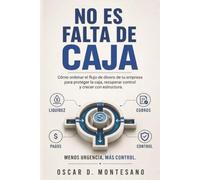 No Es Falta De Caja: Cómo ordenar el flujo de dinero de tu empresa para proteger la caja, recuperar control y crecer con estructura