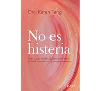No Es Histeria: Todo Lo Que Siempre Quisiste Saber Sobre Tu Salud Reproductiva (Y Nunca Te Contaron) / It's Not Hysteria