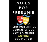 No Es Por Presumir Pero Por Ahí Se Comenta Que Soy La Mejor Actriz Del Mundo: Cuaderno De Notas Para Actrices