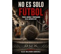 No es solo Fútbol : Poder, Guerra y Propaganda en el Deporte Rey