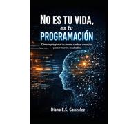 No es tu vida, es tu programación: Cómo reprogramar tu mente, cambiar creencias y crear nuevos resultados