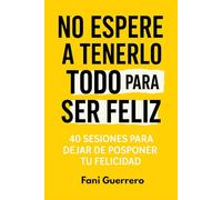 No Espere A tenerlo Todo Para Ser Feliz: 40 Sesiones Para Dejar De Posponer Tu Felicidad, Para Cultivar Tu Bienestar Emocional y Comenzar A Vivir Con Gratitud y Equilibrio (Autoayuda)