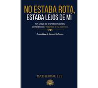 No estaba rota, estaba lejos de mí…: El camino de regreso a mi verdad, a mi esencia y a mi poder interior.