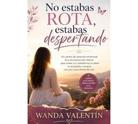 No estabas rota, estabas despertando: Un camino de sanación emocional, fe y reconstrucción interior para volver a ti, transformar tu dolor en propósito y renacer con una nueva forma de vivir