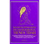 NO ESTÁS PENSANDO EN LAS MUSARAÑAS, TIENES TDAH: EL MANUAL DEFINITIVO PARA ENTENDER LA MENTE INATENTA, HACKEAR TU PARÁLISIS EJECUTIVA Y APROVECHAR LO QUE LA VIDA TE DIO
