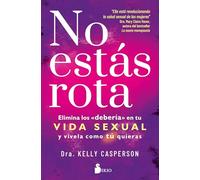 No estás rota: Elimina los «debería» en tu vida sexual y vívela como tú quieras