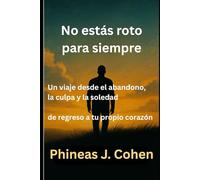 No estás roto para siempre: Un viaje desde el abandono, la culpa y la soledad, de regreso a tu propio corazón