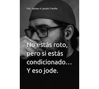 No estás roto, pero si estás condicionado… Y eso jode.: Psic. Hassan A. Jacobo Treviño