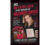 No estoy loca, estoy rodeada de incompetentes: Manual de supervivencia para una mujer que trabaja, piensa y termina arreglando lo que otros dejaron a medias