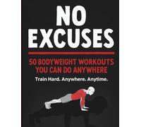No Excuses: 50 Bodyweight Workouts You Can Do Anywhere: A No-Nonsense Training Manual for Real People