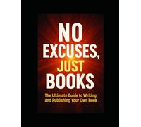 No Excuses, Just Books: Write Faster. Publish Smarter. Never Look Back. (Without Marketing)
