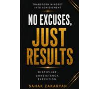 No Excuses, Just Results: A Practical Guide to Radical Accountability, Unshakable Discipline, and Mastering Mindset to Conquer Procrastination