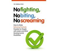 No Fighting, No Biting, No Screaming: How to Make Behaving Positively Possible for People with Autism and Other Developmental Disabilities