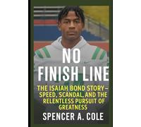 No Finish Line: The Isaiah Bond Story -Speed, Scandal, and the Relentless Pursuit of Greatness