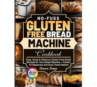 No-Fuss Gluten Free Bread Machine Cookbook: Easy, Quick & Delicious Gluten-Free Bread Recipes for Your Bread Machine - Perfect for Beginners and Busy Home Bakers