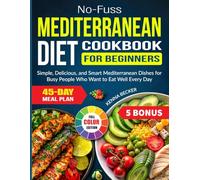 No-Fuss Mediterranean Diet Cookbook for Beginners: Simple, Delicious, and Smart Mediterranean Dishes for Busy People Who Want to Eat Well Every Day