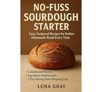 No-Fuss Sourdough Starter: Easy, Foolproof Recipes for Perfect Homemade Bread Every Time