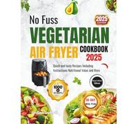 No Fuss VEGETARIAN AIR FRYER COOKBOOK 2025 [2ND EDITION]: Quick and tasty Recipes Including Instructions Nutritional Value and More