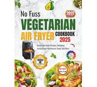 NO FUSS VEGETARIAN AIR FRYER COOKBOOK 2025: Quick and tasty Recipes Including Instructions Nutritional Value and More