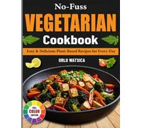 No-Fuss Vegetarian Cookbook: Easy & Delicious Plant-Based Recipes for Every Day