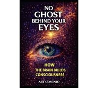 No Ghost Behind Your Eyes: How The Brain Builds Consciousness
