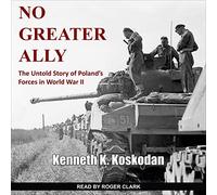 No Greater Ally: The Untold Story of Polands Forces in World War II