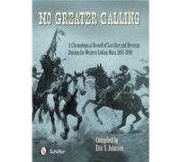 No Greater Calling: A Chronological Record Of Sacrifice And Heroism During The Western Indian Wars, 1865-1898 (Hardcover) Eric S Johnson, (Auteur)