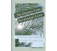 No Greater Loss, No Greater Love: A Mother’s Spiritual Journey Through Grief