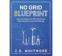 No Grid Blueprint: Survival Projects for Off-Grid Power, Water Security, and Food Storage