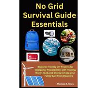 No Grid Survival Guide Essentials: Beginner Friendly DIY Projects for Emergency Preparedness with Housing, Water, Food, and Energy to Keep your Family Safe From Disaster