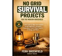 No Grid Survival Projects For The Modern Household: A DIY Guide to Align Your Priorities To Self-Sufficiency, Emergency Preparedness, Food & Water Sources & Storage, and More!