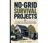 No-Grid Survival Projects: The Complete DIY Guide to Home Resilience, Solar Power, and Sustainable Water Security